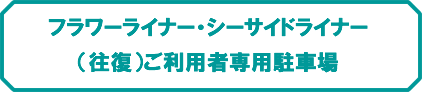 フラワーライナー・シーサイドライナーご利用者専用駐車場